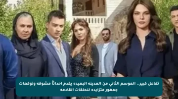 تفاعل كبير.. الموسم الثاني من المدينة البعيدة يقدم أحداثاً مشوقة وتوقعات جمهور متزايدة للحلقات القادمة